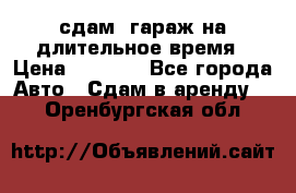 сдам  гараж на длительное время › Цена ­ 2 000 - Все города Авто » Сдам в аренду   . Оренбургская обл.
